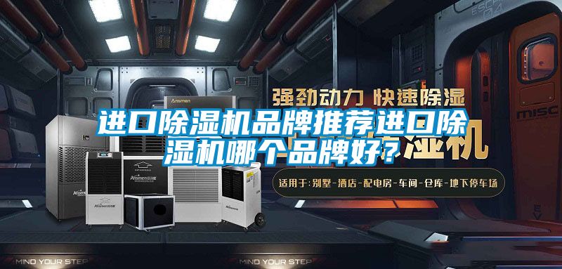 進(jìn)口除濕機(jī)品牌推薦進(jìn)口除濕機(jī)哪個品牌好？