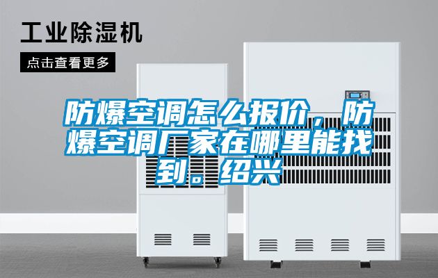 防爆空調怎么報價，防爆空調廠家在哪里能找到。紹興