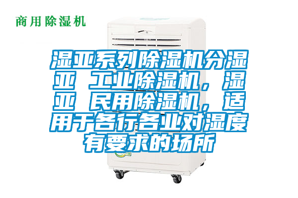 濕亞系列除濕機(jī)分濕亞 工業(yè)除濕機(jī)，濕亞 民用除濕機(jī)，適用于各行各業(yè)對(duì)濕度有要求的場(chǎng)所