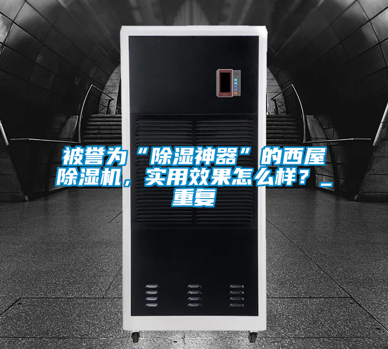 被譽為“除濕神器”的西屋除濕機(jī)，實用效果怎么樣？_重復(fù)