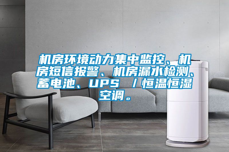 機(jī)房環(huán)境動力集中監(jiān)控、機(jī)房短信報警、機(jī)房漏水檢測、蓄電池、UPS ／恒溫恒濕空調(diào)。
