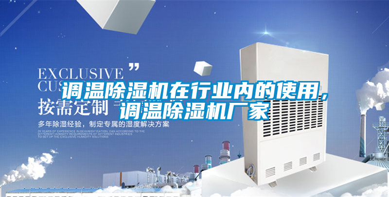 調(diào)溫除濕機在行業(yè)內(nèi)的使用，調(diào)溫除濕機廠家