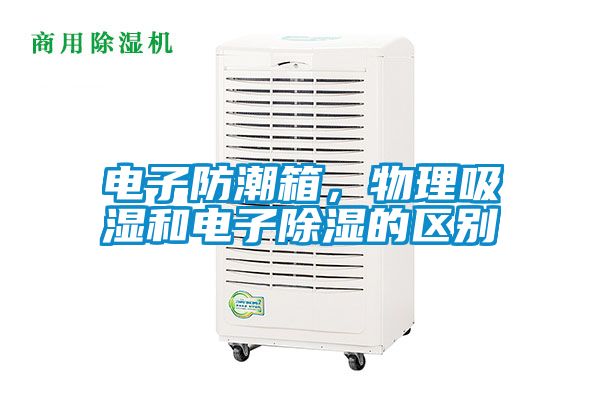 電子防潮箱，物理吸濕和電子除濕的區(qū)別