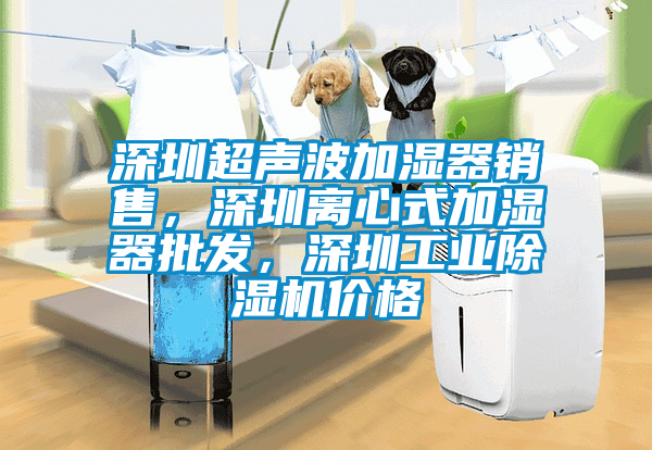 深圳超聲波加濕器銷售，深圳離心式加濕器批發(fā)，深圳工業(yè)除濕機價格
