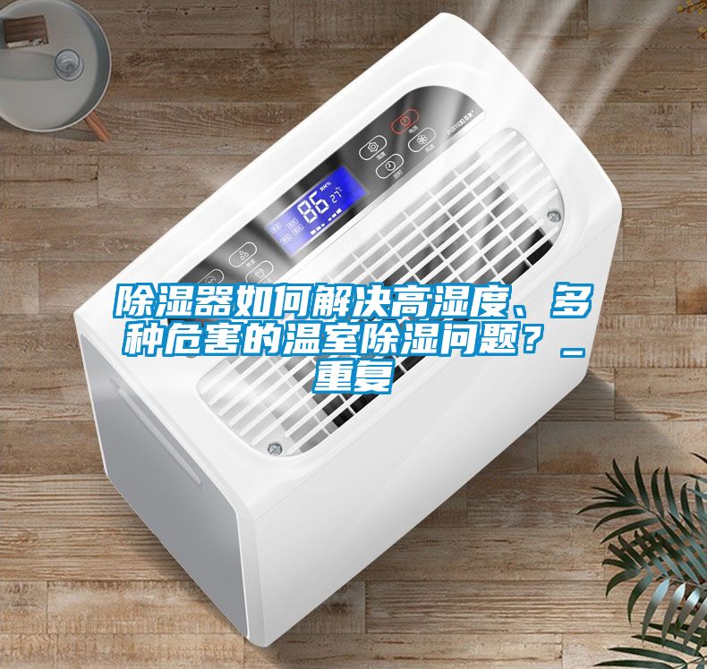 除濕器如何解決高濕度、多種危害的溫室除濕問(wèn)題？_重復(fù)