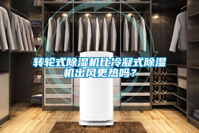 轉(zhuǎn)輪式除濕機(jī)比冷凝式除濕機(jī)出風(fēng)更熱嗎？