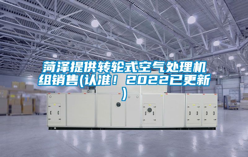 菏澤提供轉(zhuǎn)輪式空氣處理機(jī)組銷售(認(rèn)準(zhǔn)！2022已更新)