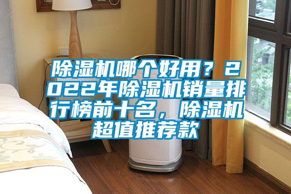 除濕機(jī)哪個(gè)好用？2022年除濕機(jī)銷量排行榜前十名，除濕機(jī)超值推薦款