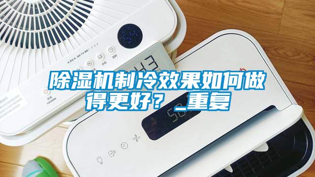 除濕機(jī)制冷效果如何做得更好？_重復(fù)