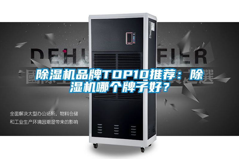 除濕機(jī)品牌TOP10推薦：除濕機(jī)哪個(gè)牌子好？