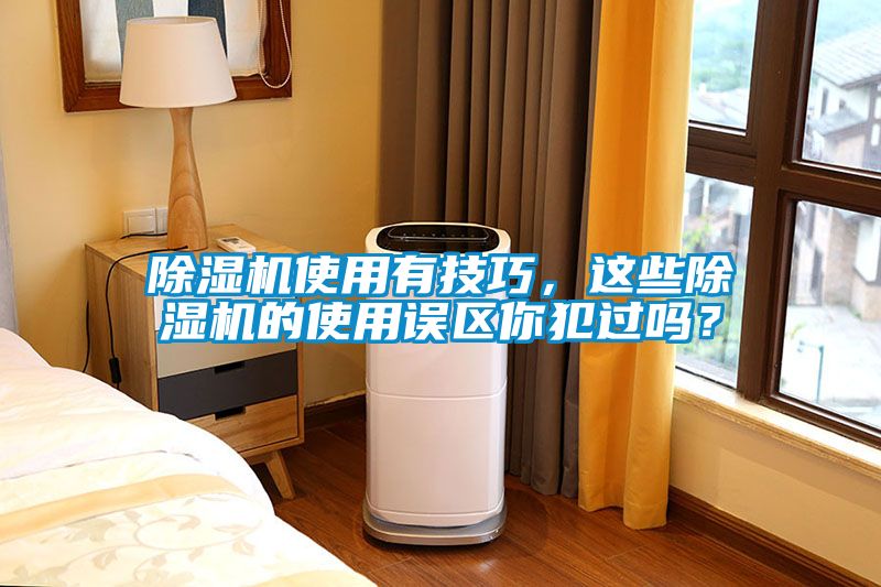 除濕機(jī)使用有技巧，這些除濕機(jī)的使用誤區(qū)你犯過嗎？