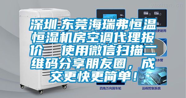 深圳.東莞海瑞弗恒溫恒濕機(jī)房空調(diào)代理報(bào)價(jià)  使用微信掃描二維碼分享朋友圈，成交更快更簡(jiǎn)單！