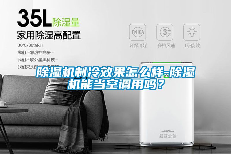 除濕機(jī)制冷效果怎么樣-除濕機(jī)能當(dāng)空調(diào)用嗎？