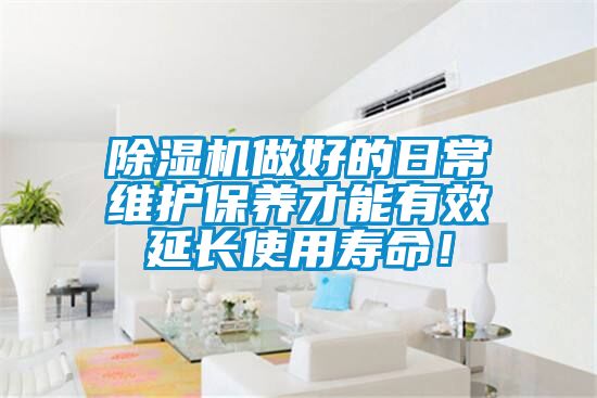 除濕機(jī)做好的日常維護(hù)保養(yǎng)才能有效延長使用壽命！