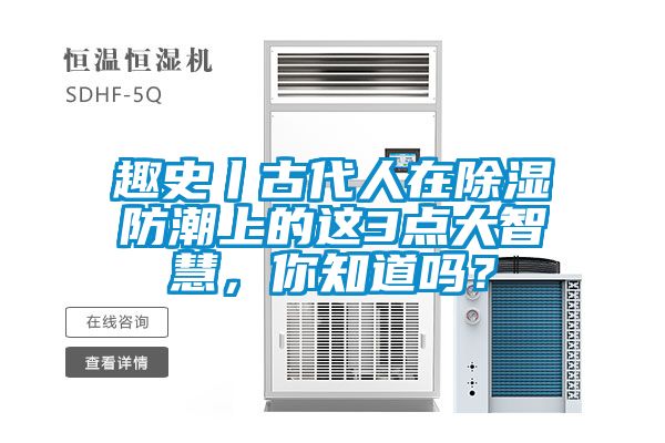 趣史丨古代人在除濕防潮上的這3點(diǎn)大智慧，你知道嗎？