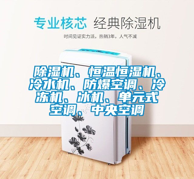 除濕機(jī)、恒溫恒濕機(jī)、冷水機(jī)、防爆空調(diào)、冷凍機(jī)、冰機(jī)、單元式空調(diào)、中央空調(diào)