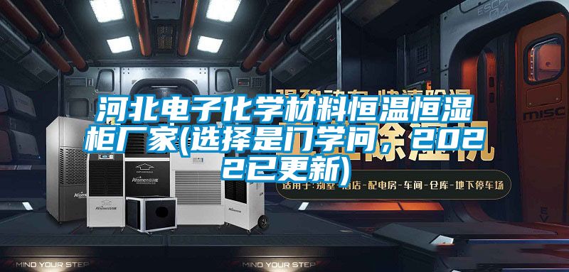 河北電子化學(xué)材料恒溫恒濕柜廠家(選擇是門學(xué)問(wèn)，2022已更新)