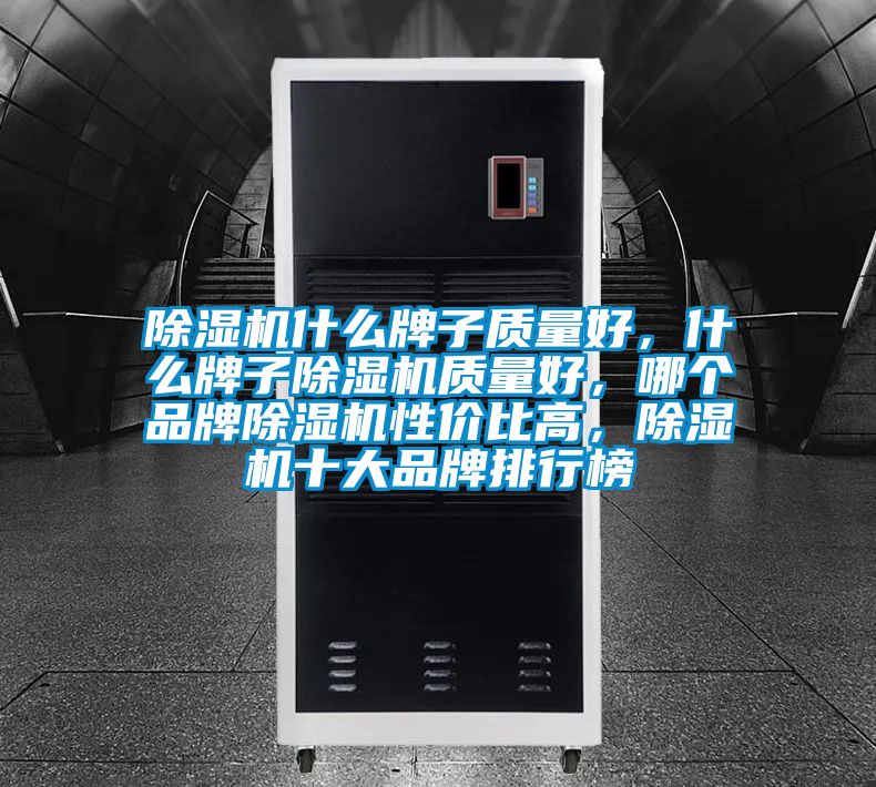 除濕機什么牌子質(zhì)量好，什么牌子除濕機質(zhì)量好，哪個品牌除濕機性價比高，除濕機十大品牌排行榜