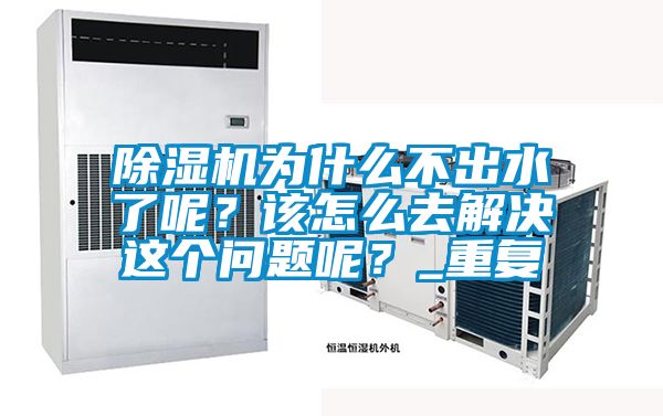 除濕機(jī)為什么不出水了呢？該怎么去解決這個(gè)問(wèn)題呢？_重復(fù)