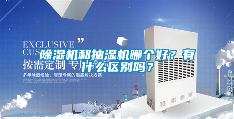 除濕機和抽濕機哪個好？有什么區(qū)別嗎？
