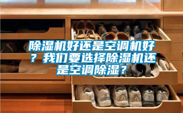 除濕機(jī)好還是空調(diào)機(jī)好？我們要選擇除濕機(jī)還是空調(diào)除濕？