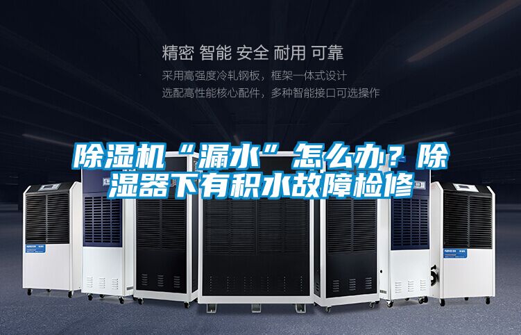 除濕機(jī)“漏水”怎么辦？除濕器下有積水故障檢修