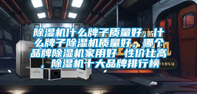 除濕機(jī)什么牌子質(zhì)量好，什么牌子除濕機(jī)質(zhì)量好，哪個品牌除濕機(jī)家用好 性價比高，除濕機(jī)十大品牌排行榜