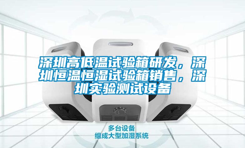 深圳高低溫試驗(yàn)箱研發(fā)，深圳恒溫恒濕試驗(yàn)箱銷售，深圳實(shí)驗(yàn)測試設(shè)備