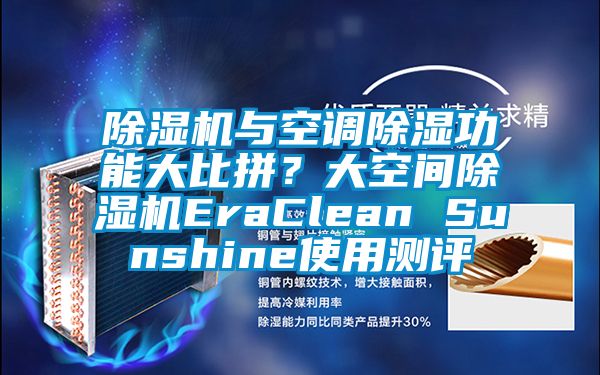 除濕機與空調(diào)除濕功能大比拼？大空間除濕機EraClean Sunshine使用測評