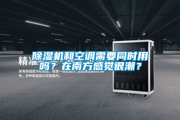 除濕機(jī)和空調(diào)需要同時用嗎？在南方感覺很潮？