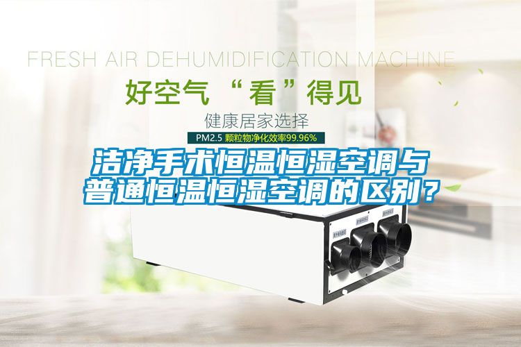潔凈手術恒溫恒濕空調(diào)與普通恒溫恒濕空調(diào)的區(qū)別？