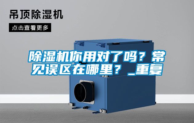 除濕機(jī)你用對(duì)了嗎？常見(jiàn)誤區(qū)在哪里？_重復(fù)
