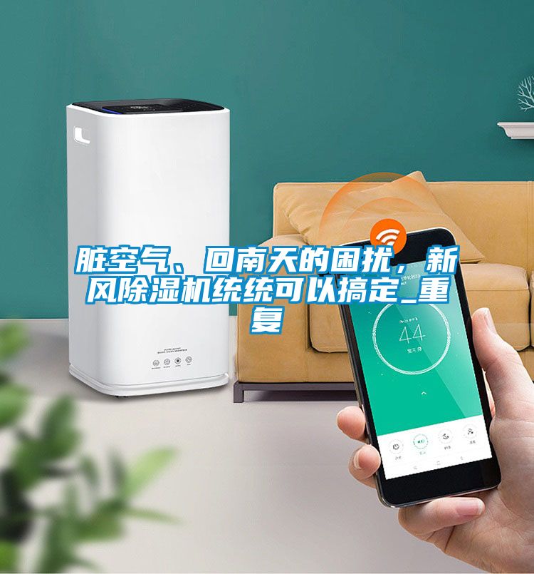 臟空氣、回南天的困擾，新風(fēng)除濕機(jī)統(tǒng)統(tǒng)可以搞定_重復(fù)
