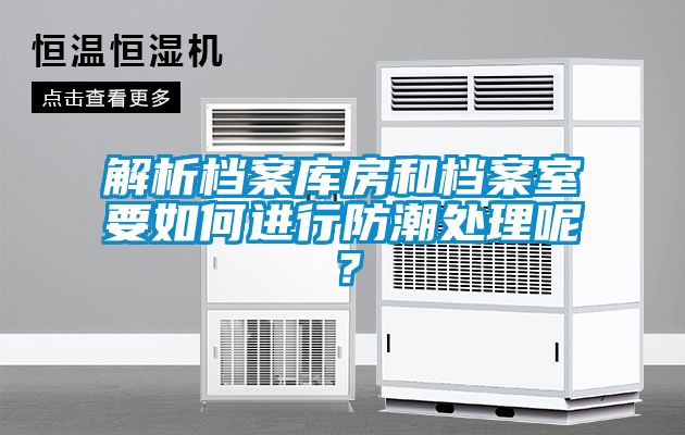 解析檔案庫(kù)房和檔案室要如何進(jìn)行防潮處理呢？