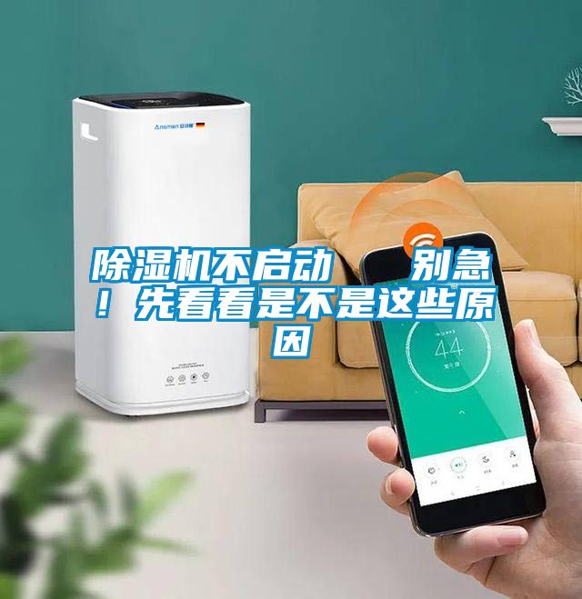 除濕機(jī)不啟動   別急！先看看是不是這些原因