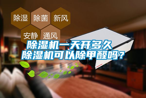 除濕機(jī)一天開(kāi)多久 除濕機(jī)可以除甲醛嗎？