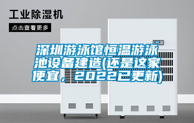 深圳游泳館恒溫游泳池設(shè)備建造(還是這家便宜，2022已更新)