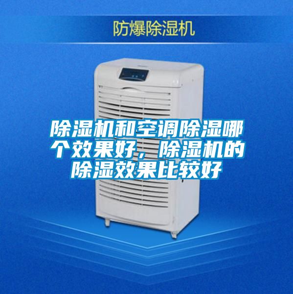 除濕機(jī)和空調(diào)除濕哪個(gè)效果好，除濕機(jī)的除濕效果比較好
