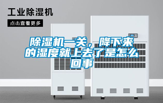 除濕機一關，降下來的濕度就上去了是怎么回事