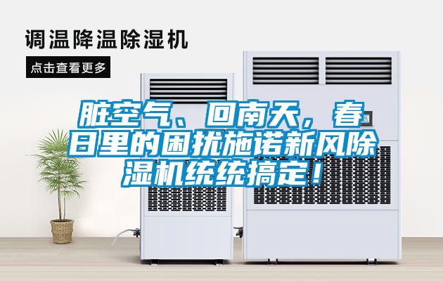 臟空氣、回南天，春日里的困擾施諾新風(fēng)除濕機(jī)統(tǒng)統(tǒng)搞定！
