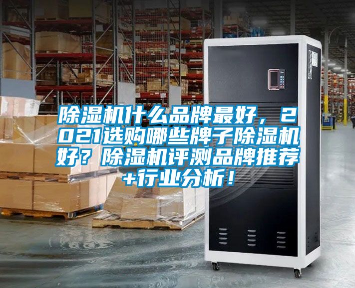 除濕機什么品牌最好，2021選購哪些牌子除濕機好？除濕機評測品牌推薦+行業(yè)分析！
