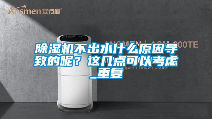 除濕機不出水什么原因?qū)е碌哪?？這幾點可以考慮_重復