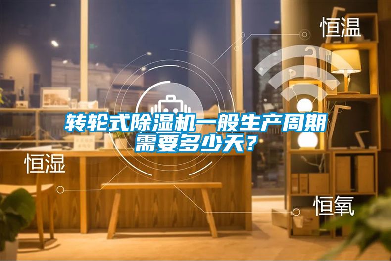 轉(zhuǎn)輪式除濕機一般生產(chǎn)周期需要多少天？