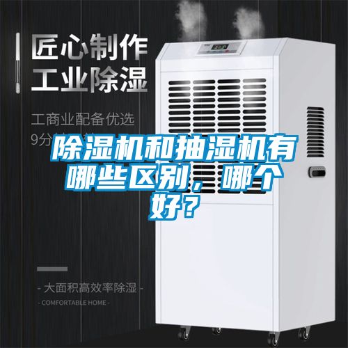 除濕機和抽濕機有哪些區(qū)別，哪個好？