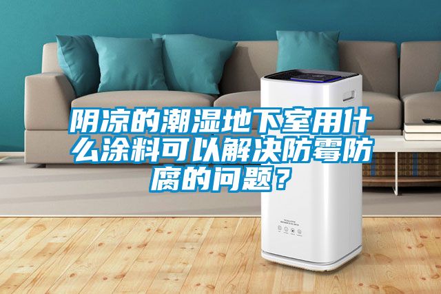 陰涼的潮濕地下室用什么涂料可以解決防霉防腐的問(wèn)題？