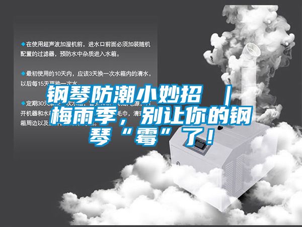 鋼琴防潮小妙招 ｜ 梅雨季，別讓你的鋼琴“霉”了！