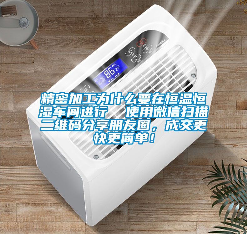 精密加工為什么要在恒溫恒濕車間進(jìn)行  使用微信掃描二維碼分享朋友圈，成交更快更簡單！