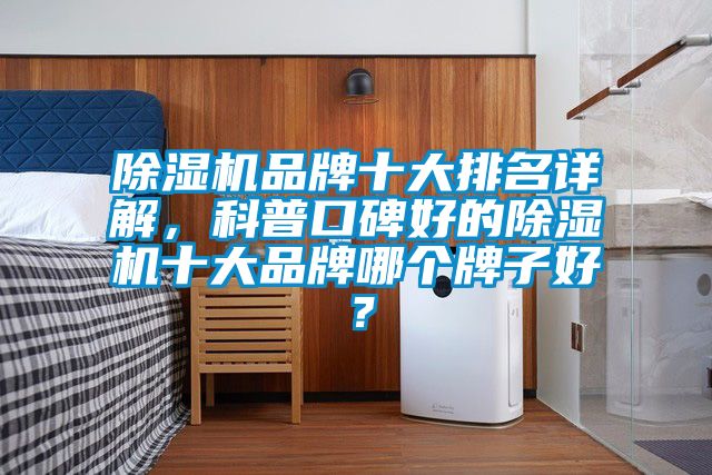 除濕機(jī)品牌十大排名詳解，科普口碑好的除濕機(jī)十大品牌哪個牌子好？