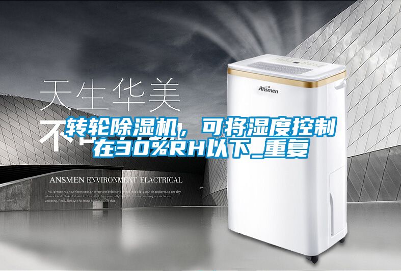 轉(zhuǎn)輪除濕機(jī)，可將濕度控制在30%RH以下_重復(fù)