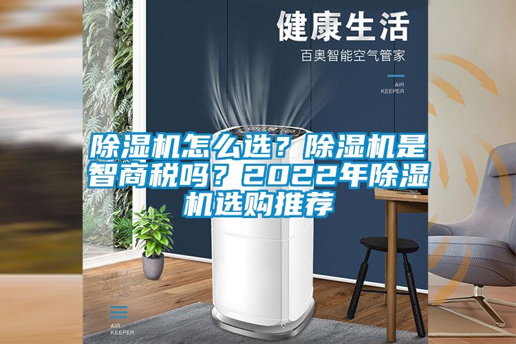 除濕機(jī)怎么選？除濕機(jī)是智商稅嗎？2022年除濕機(jī)選購?fù)扑]